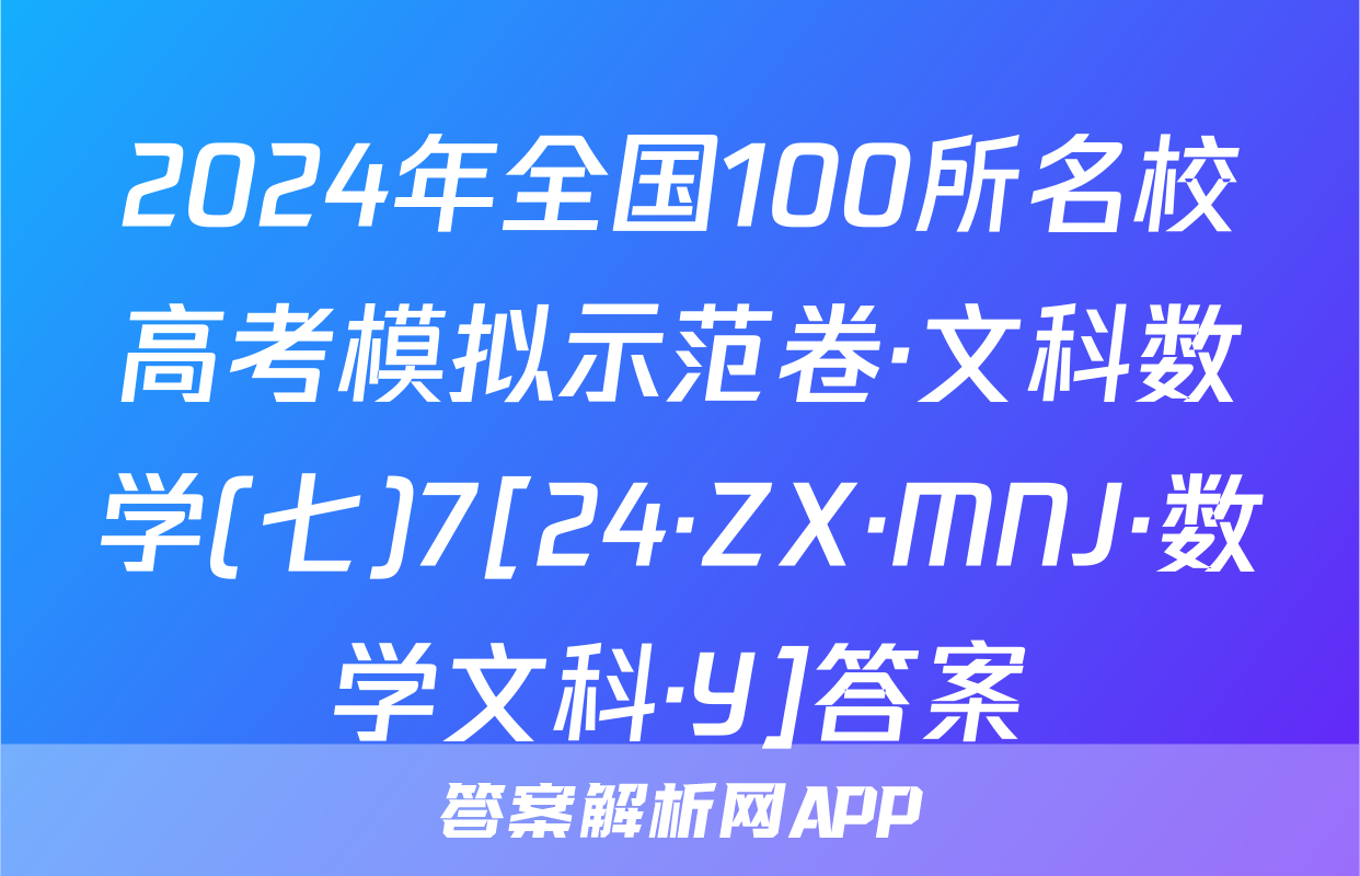2024年全国100所名校高考模拟示范卷·文科数学(七)7[24·ZX·MNJ·数学文科·Y]答案