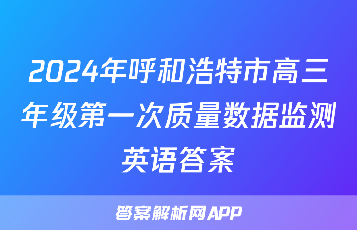 2024年呼和浩特市高三年级第一次质量数据监测英语答案
