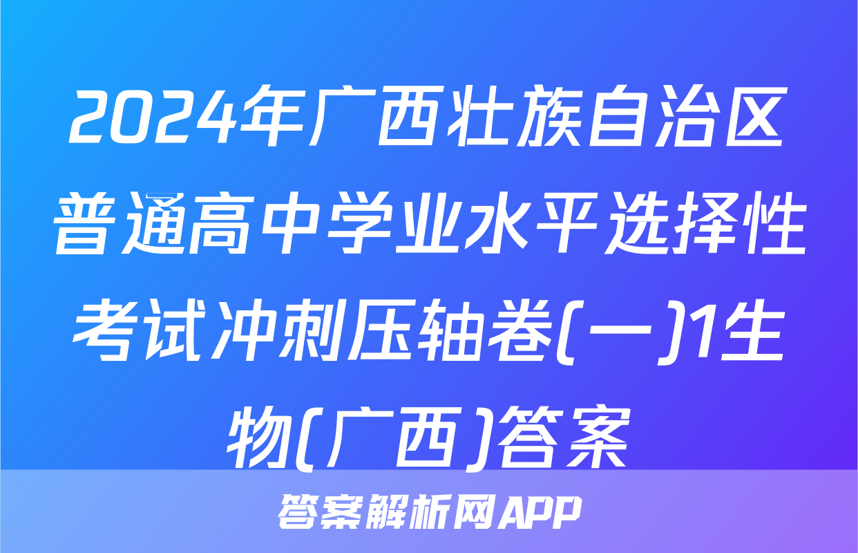2024年广西壮族自治区普通高中学业水平选择性考试冲刺压轴卷(一)1生物(广西)答案