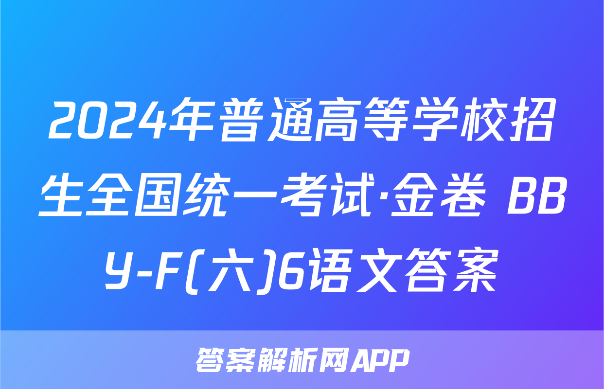 2024年普通高等学校招生全国统一考试·金卷 BBY-F(六)6语文答案