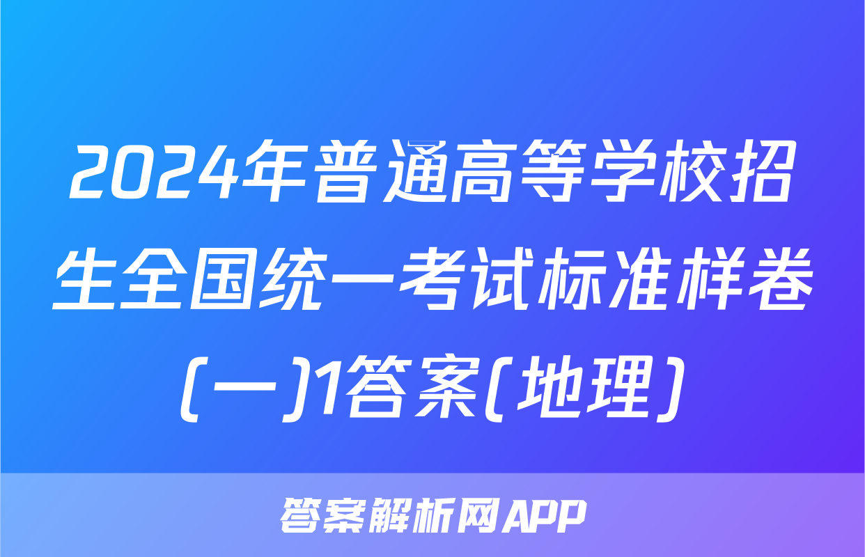 2024年普通高等学校招生全国统一考试标准样卷(一)1答案(地理)
