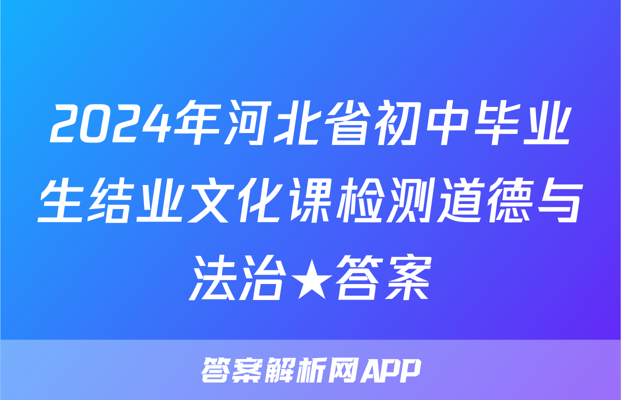 2024年河北省初中毕业生结业文化课检测道德与法治★答案