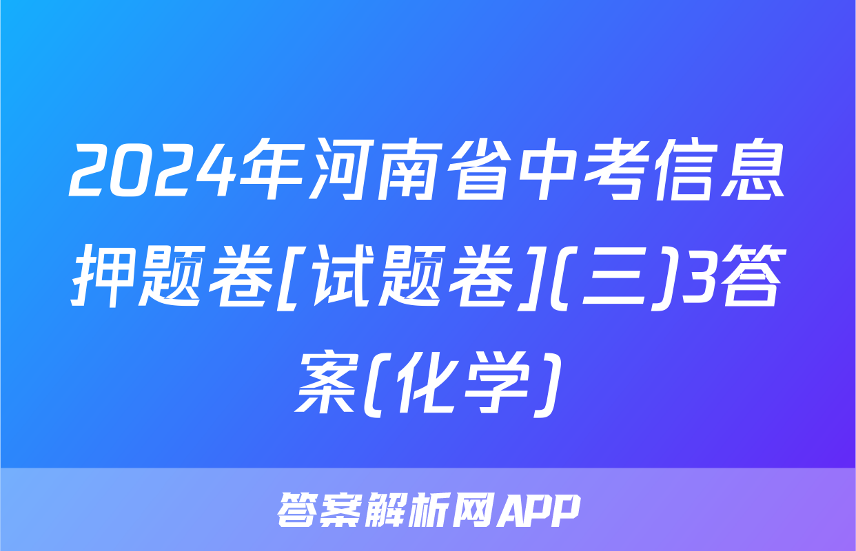 2024年河南省中考信息押题卷[试题卷](三)3答案(化学)