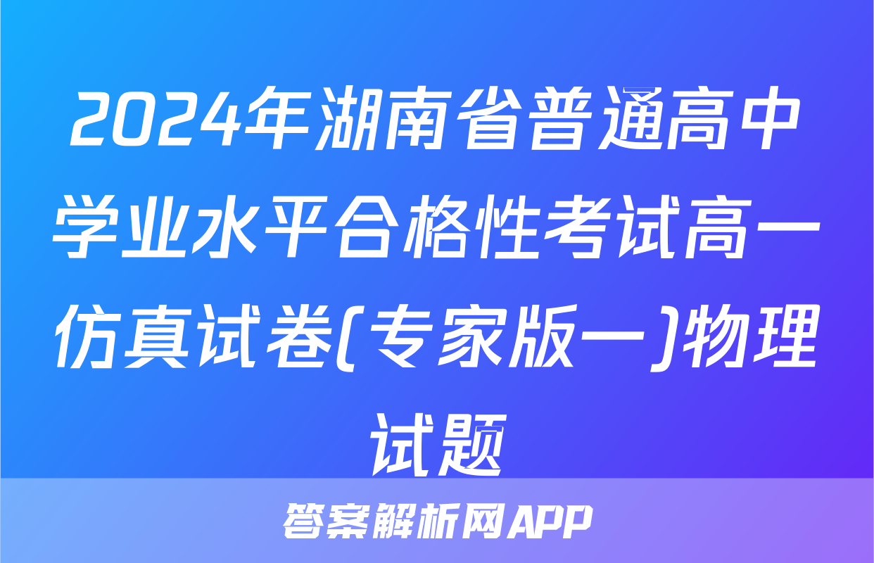 2024年湖南省普通高中学业水平合格性考试高一仿真试卷(专家版一)物理试题