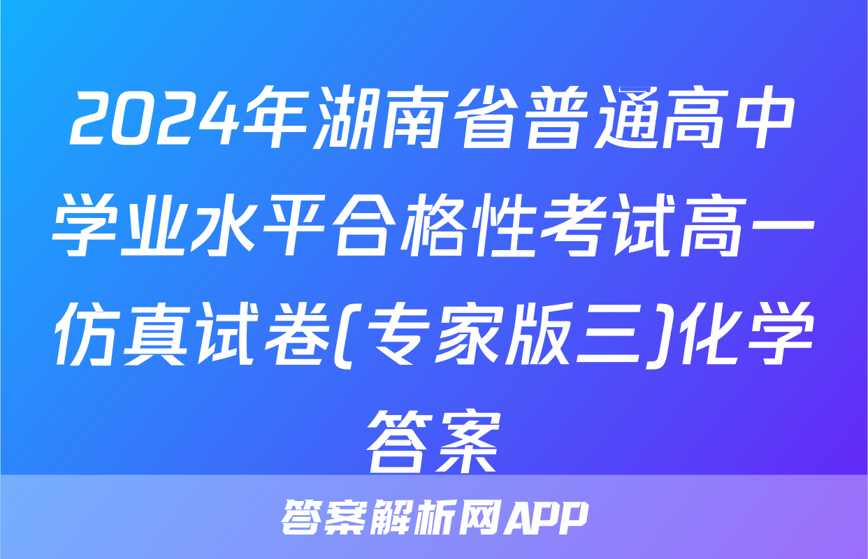 2024年湖南省普通高中学业水平合格性考试高一仿真试卷(专家版三)化学答案