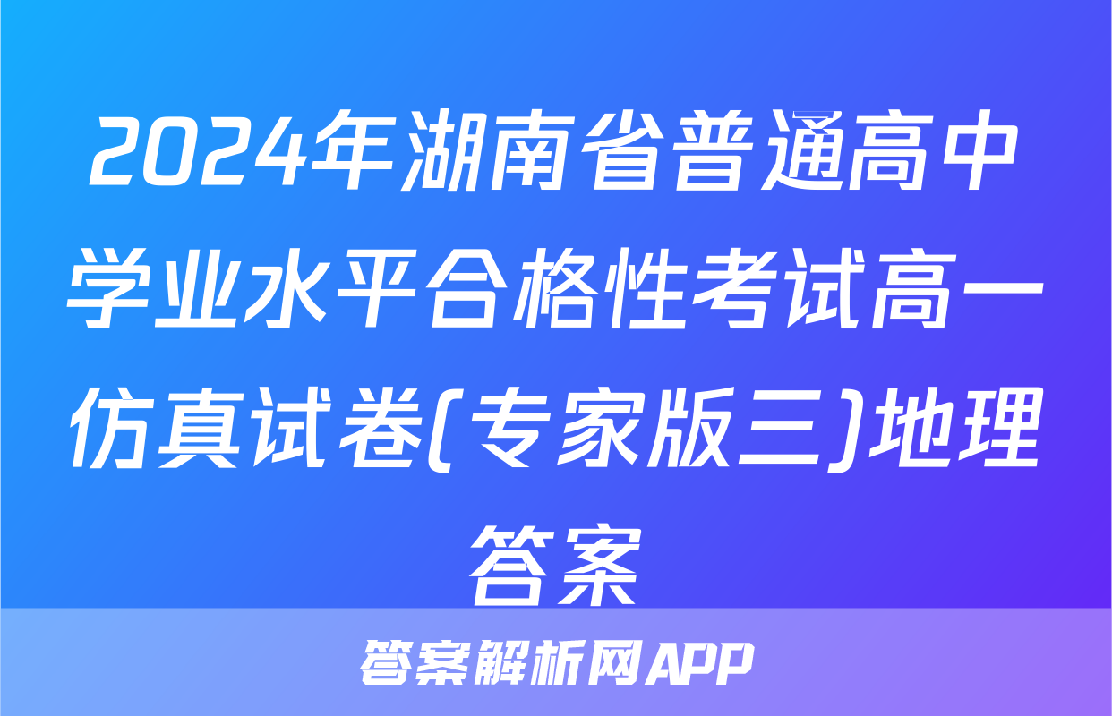 2024年湖南省普通高中学业水平合格性考试高一仿真试卷(专家版三)地理答案