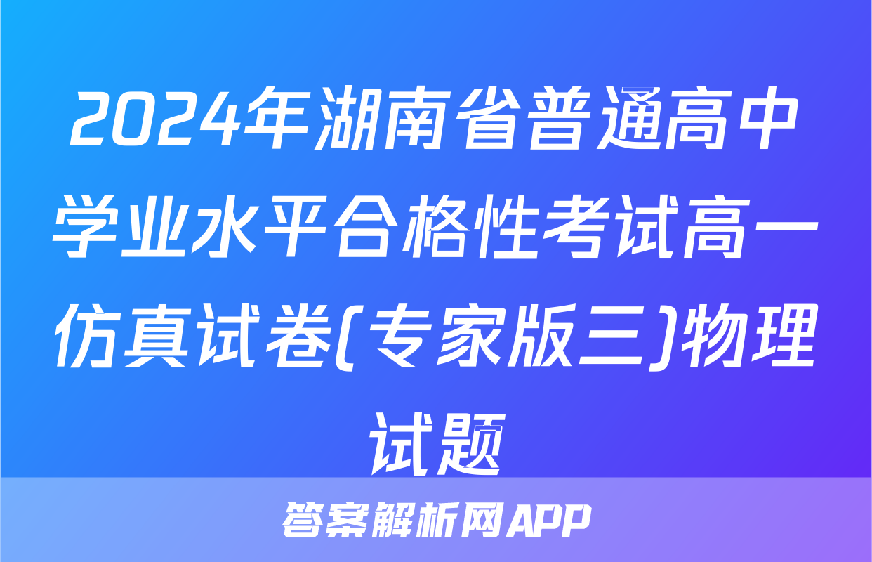 2024年湖南省普通高中学业水平合格性考试高一仿真试卷(专家版三)物理试题