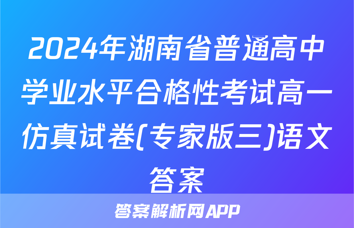 2024年湖南省普通高中学业水平合格性考试高一仿真试卷(专家版三)语文答案