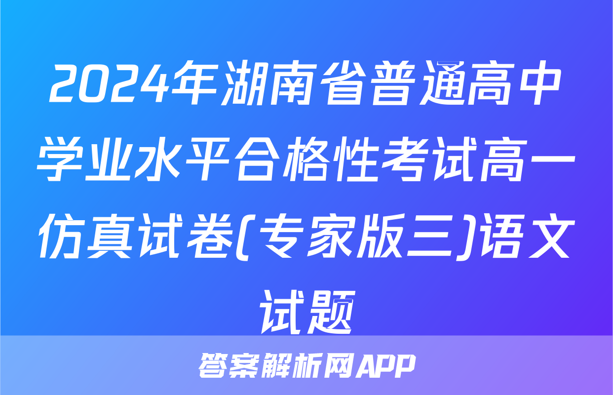 2024年湖南省普通高中学业水平合格性考试高一仿真试卷(专家版三)语文试题