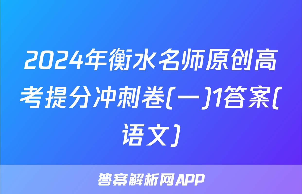2024年衡水名师原创高考提分冲刺卷(一)1答案(语文)