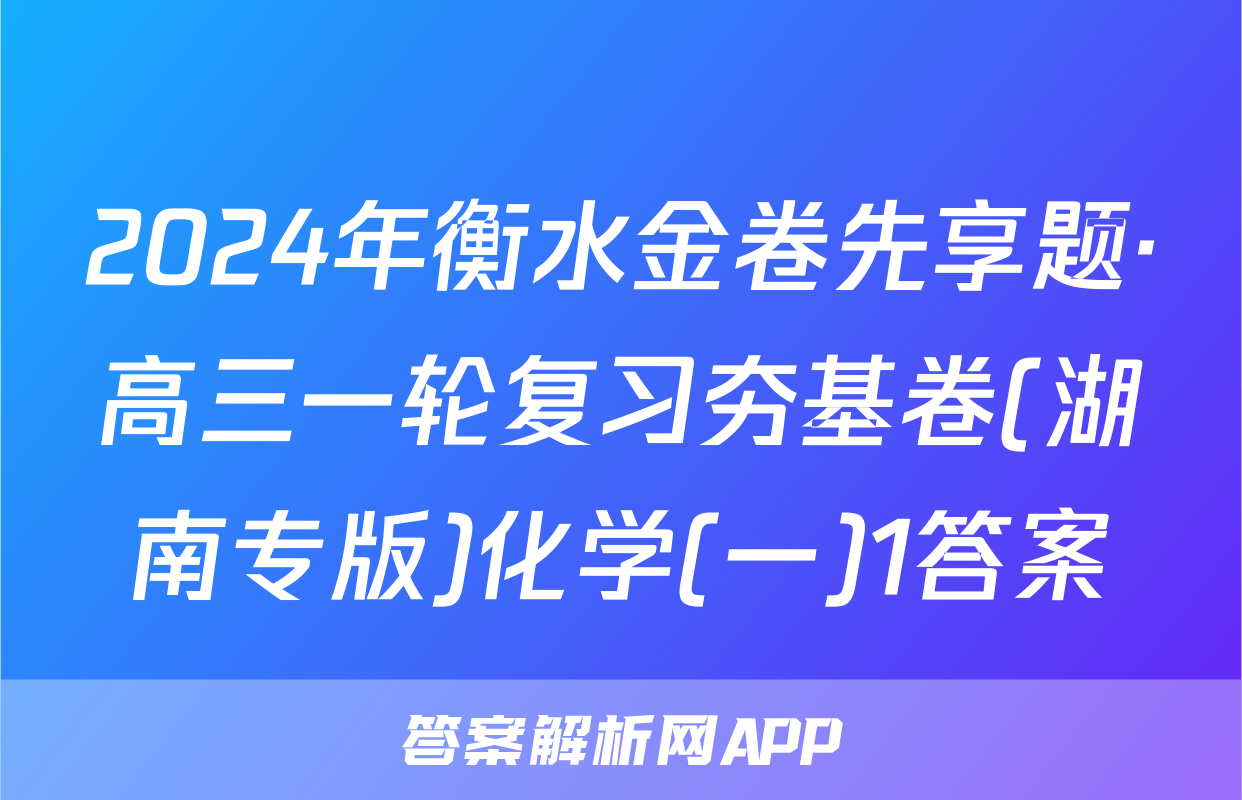 2024年衡水金卷先享题·高三一轮复习夯基卷(湖南专版)化学(一)1答案