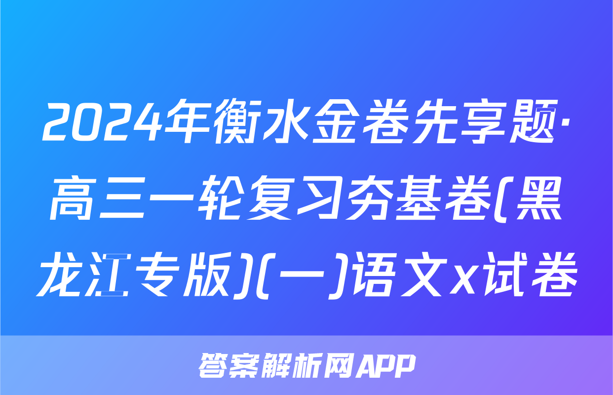 2024年衡水金卷先享题·高三一轮复习夯基卷(黑龙江专版)(一)语文x试卷