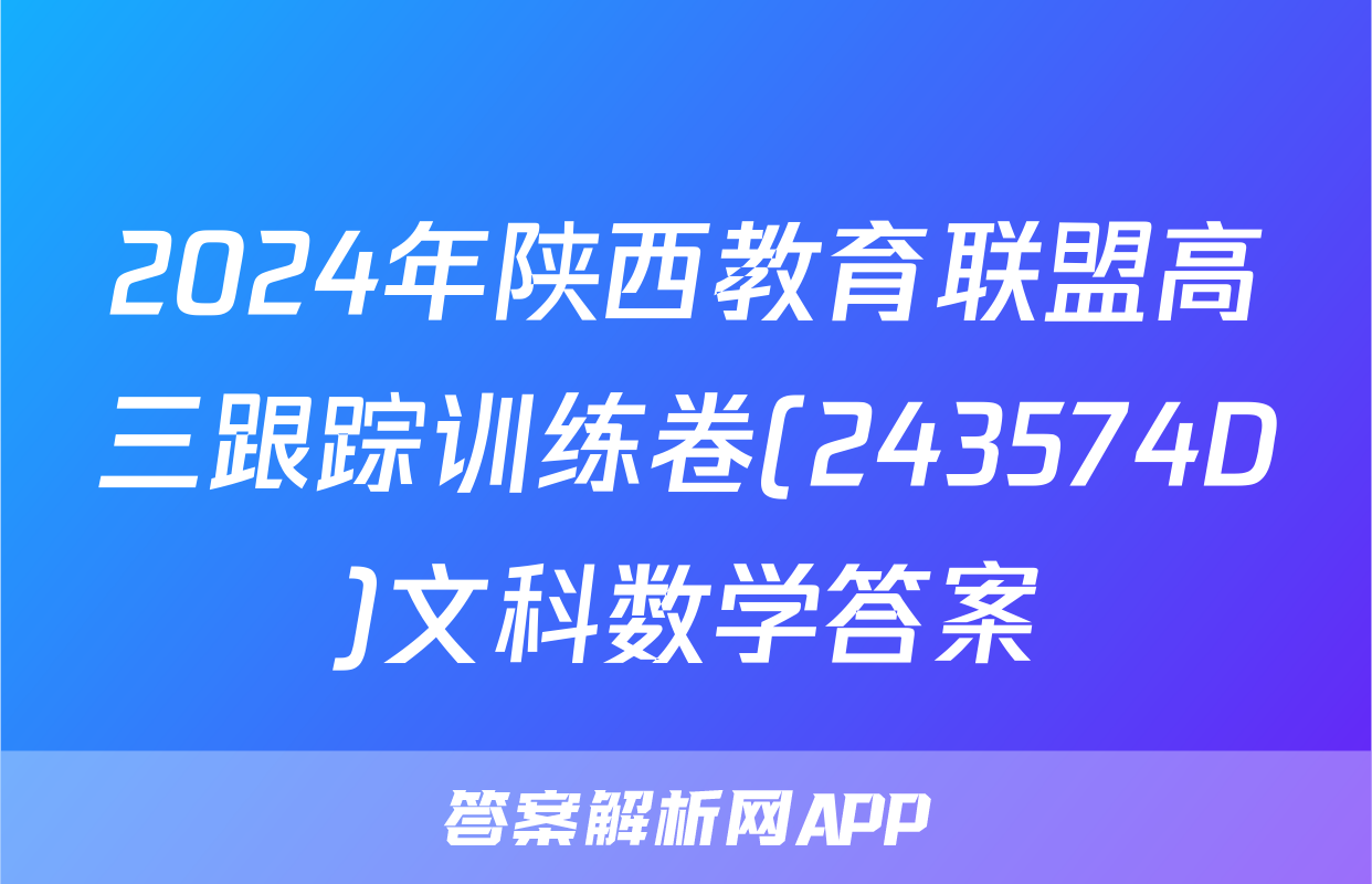 2024年陕西教育联盟高三跟踪训练卷(243574D)文科数学答案