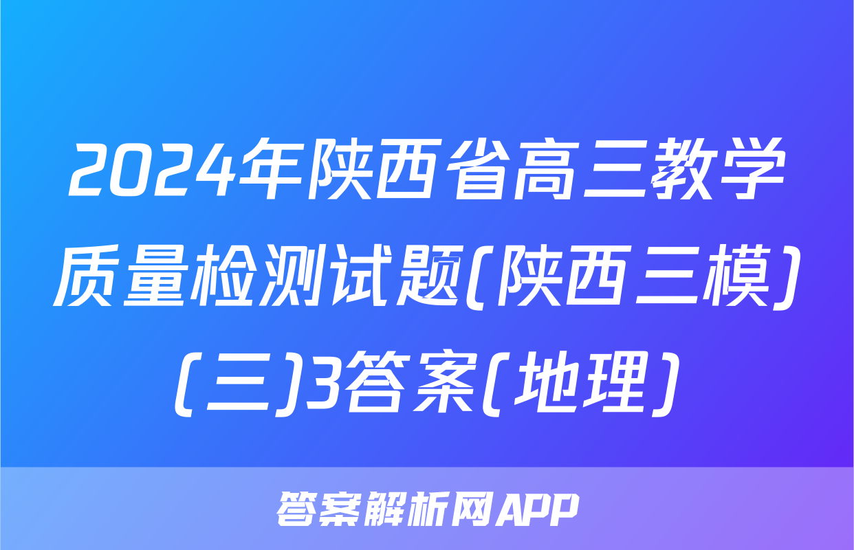 2024年陕西省高三教学质量检测试题(陕西三模)(三)3答案(地理)