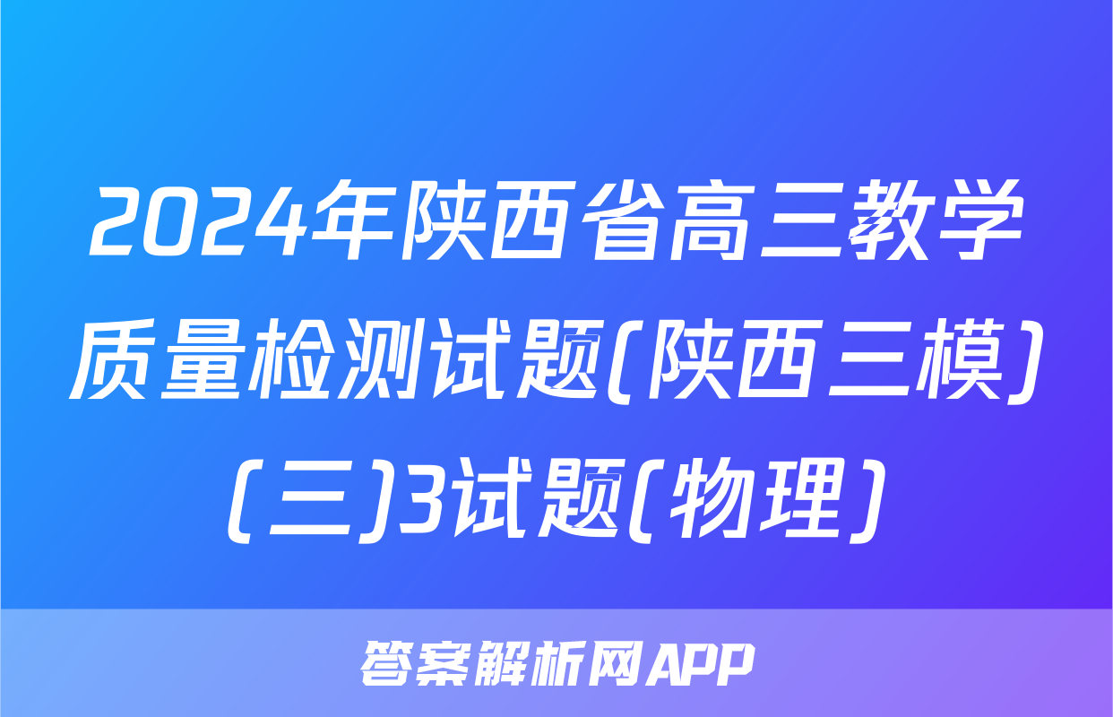 2024年陕西省高三教学质量检测试题(陕西三模)(三)3试题(物理)