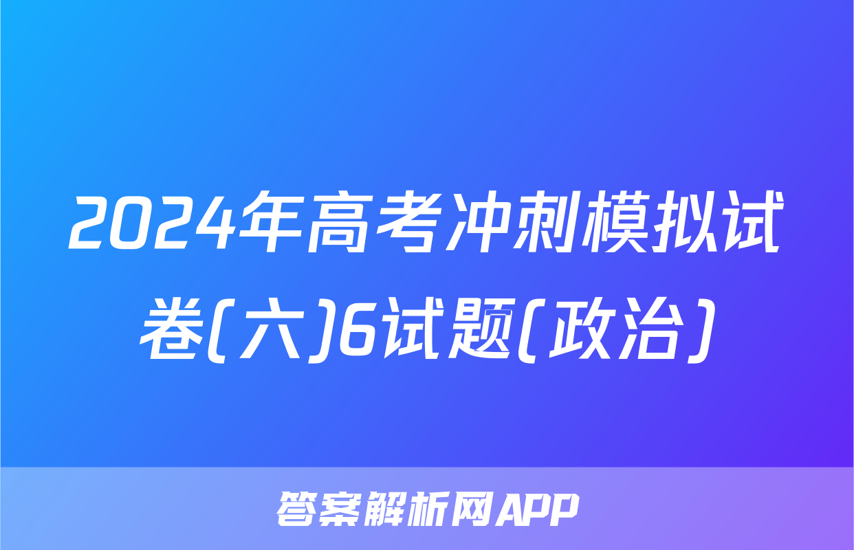 2024年高考冲刺模拟试卷(六)6试题(政治)