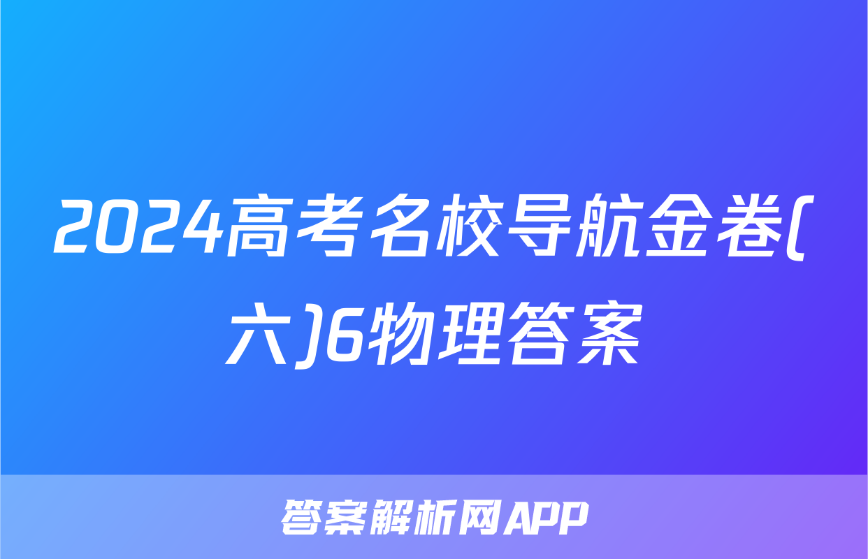 2024高考名校导航金卷(六)6物理答案