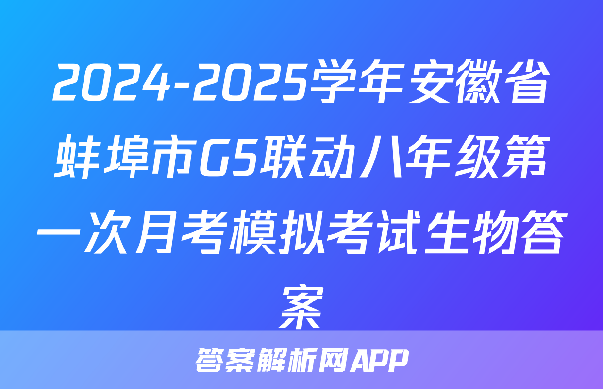 2024-2025学年安徽省蚌埠市G5联动八年级第一次月考模拟考试生物答案