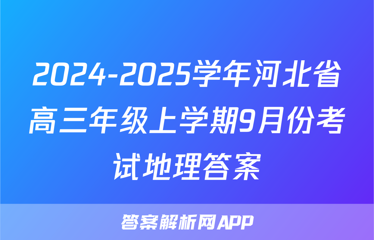 2024-2025学年河北省高三年级上学期9月份考试地理答案