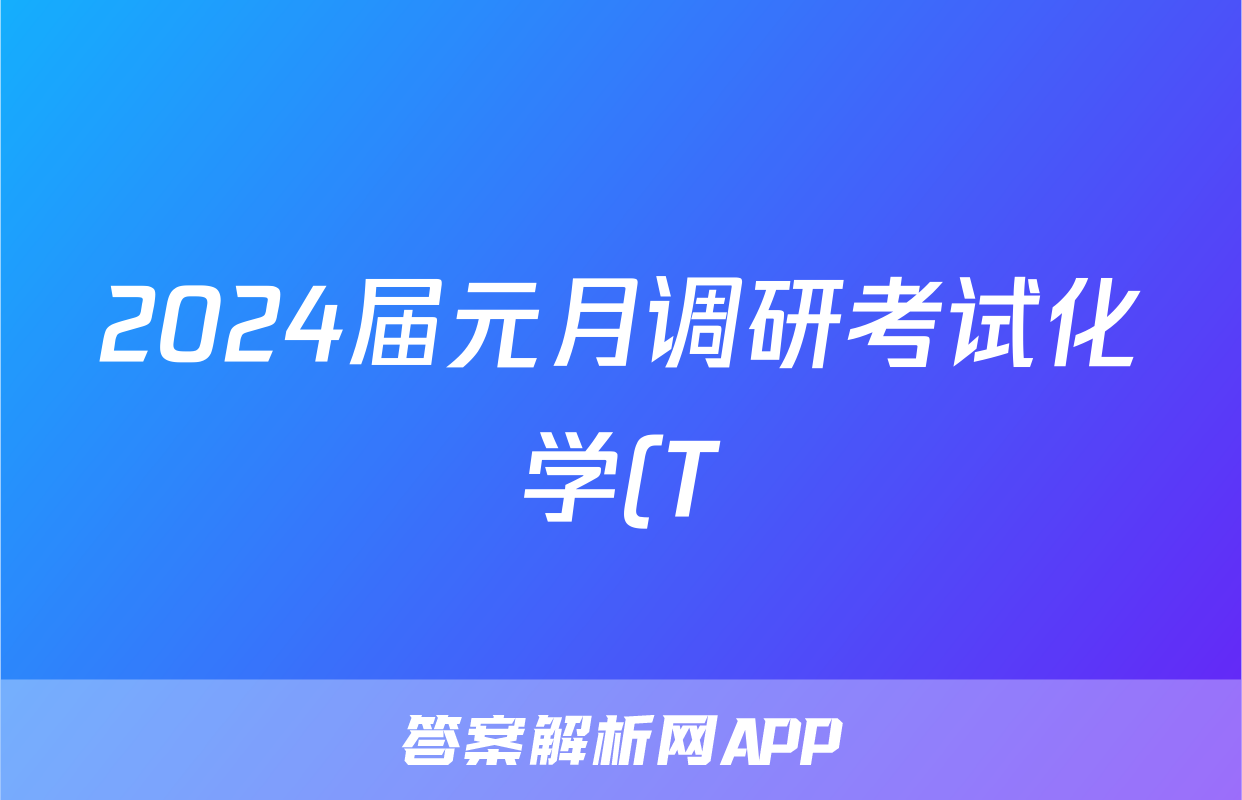 2024届元月调研考试化学(T)答案