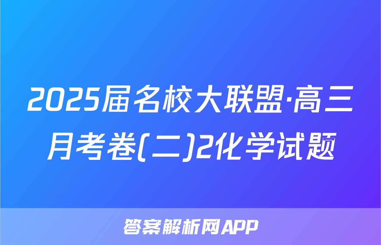 2025届名校大联盟·高三月考卷(二)2化学试题