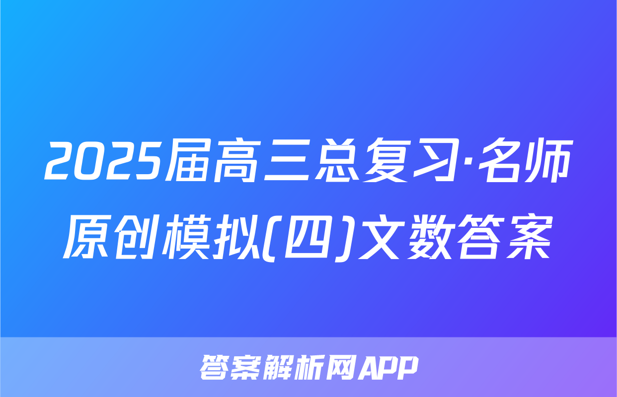 2025届高三总复习·名师原创模拟(四)文数答案