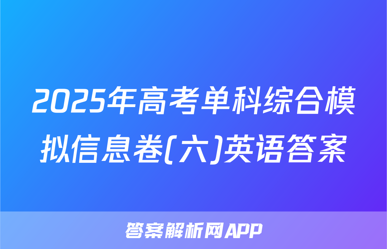 2025年高考单科综合模拟信息卷(六)英语答案