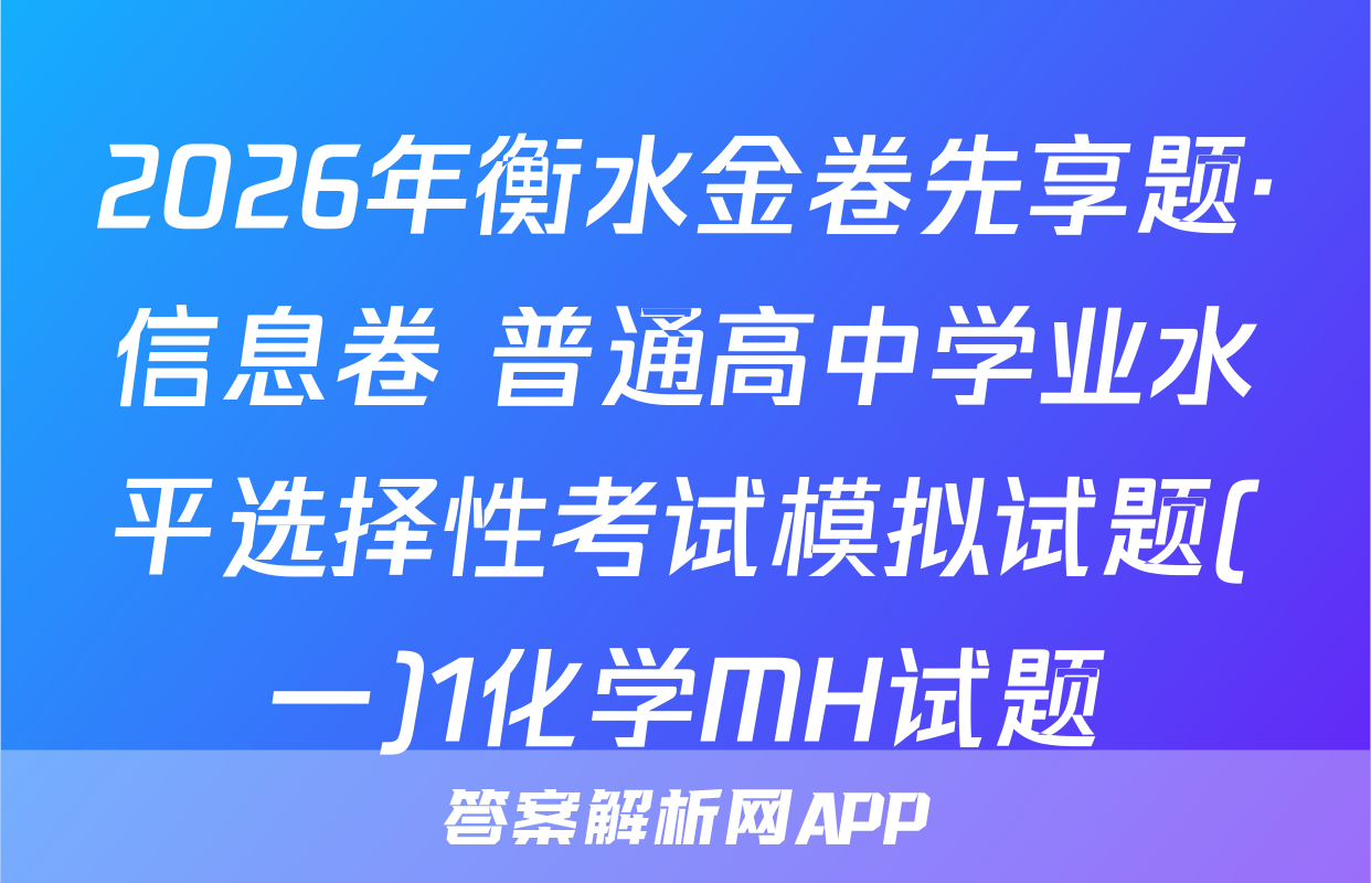 2026年衡水金卷先享题·信息卷 普通高中学业水平选择性考试模拟试题(一)1化学MH试题