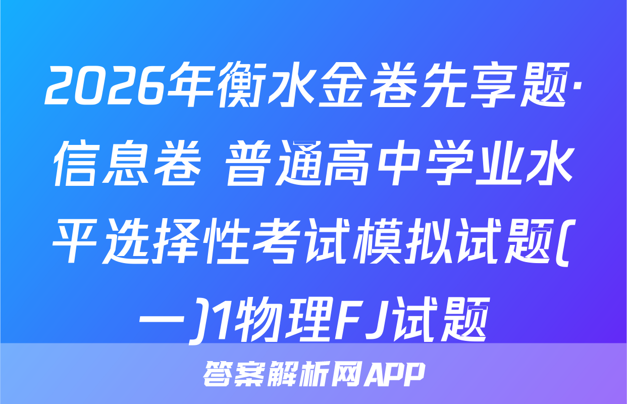 2026年衡水金卷先享题·信息卷 普通高中学业水平选择性考试模拟试题(一)1物理FJ试题