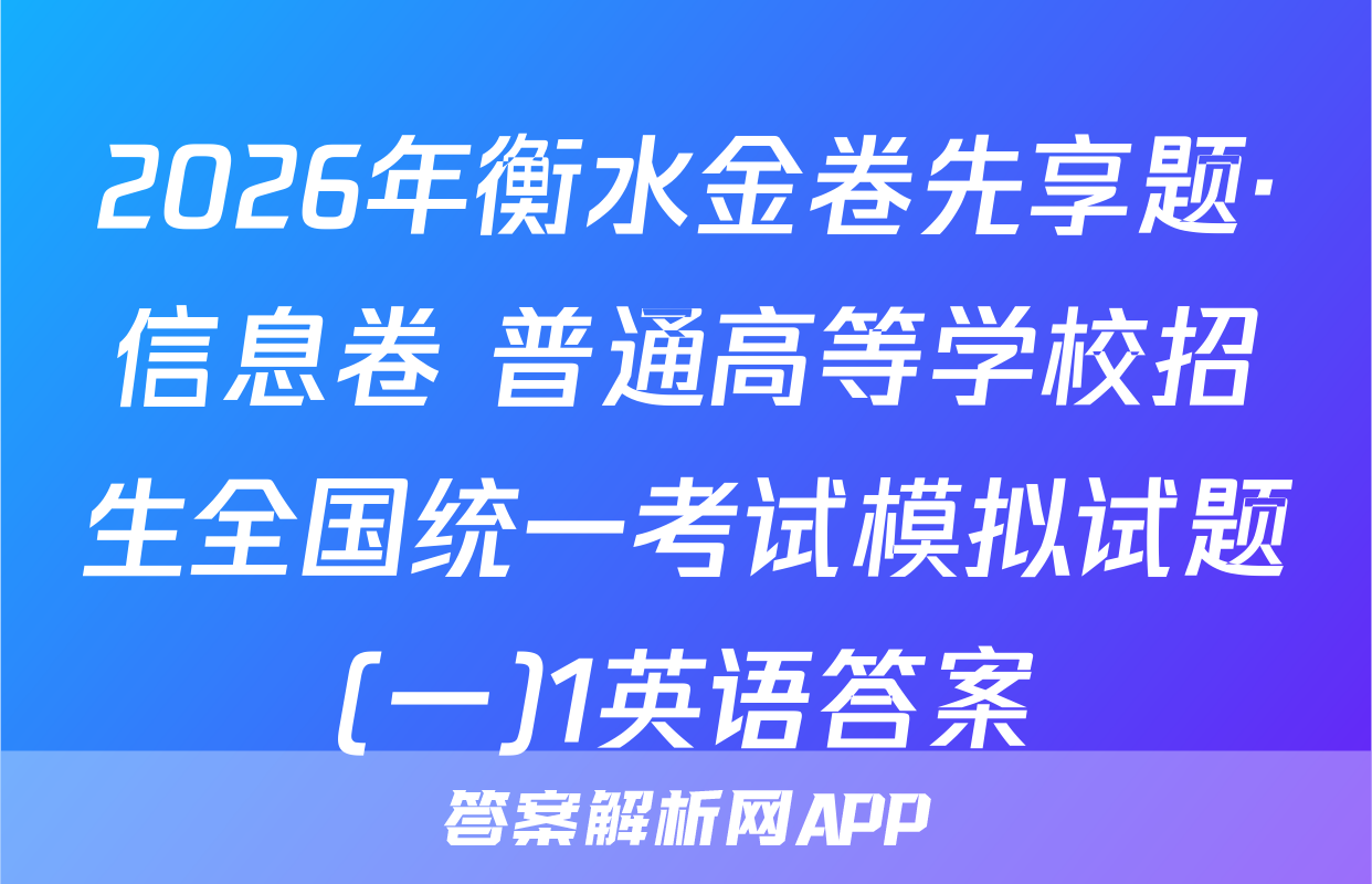 2026年衡水金卷先享题·信息卷 普通高等学校招生全国统一考试模拟试题(一)1英语答案
