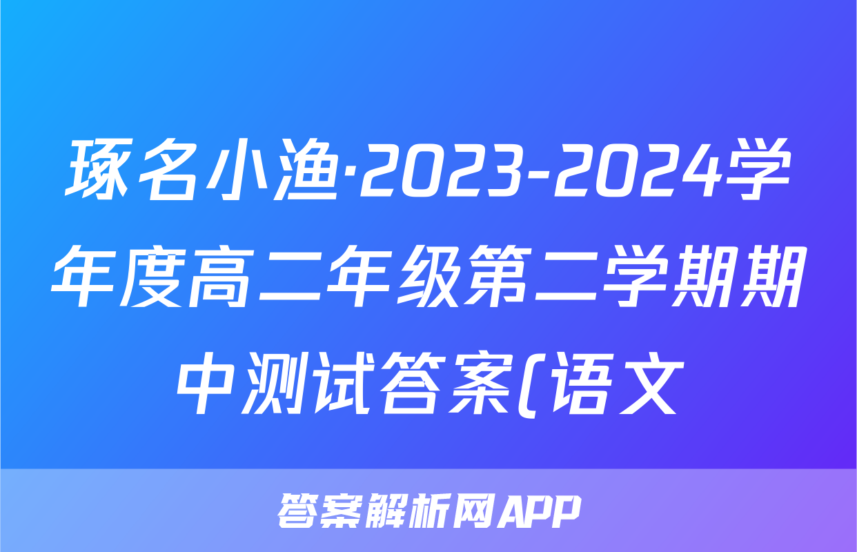 琢名小渔·2023-2024学年度高二年级第二学期期中测试答案(语文)