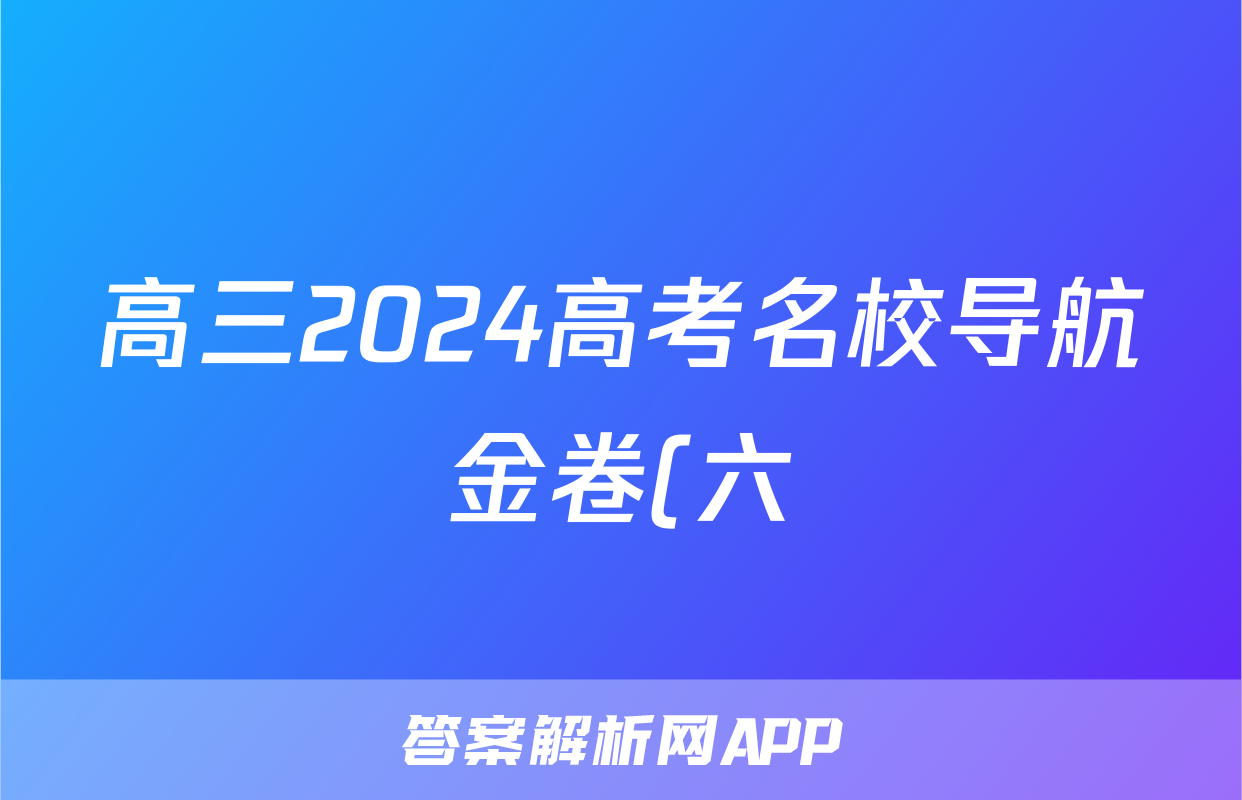 高三2024高考名校导航金卷(六)6英语答案